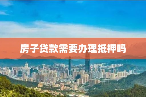 房子贷款需要办理抵押吗