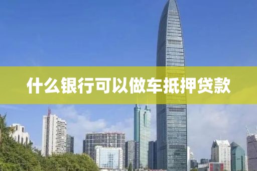 什么银行可以做车抵押贷款