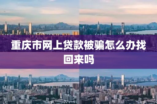 重庆市网上贷款被骗怎么办找回来吗