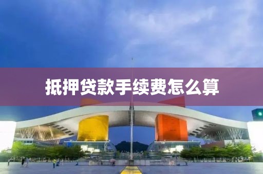 抵押贷款手续费怎么算