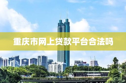 重庆市网上贷款平台合法吗
