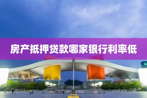 房产抵押贷款哪家银行利率低