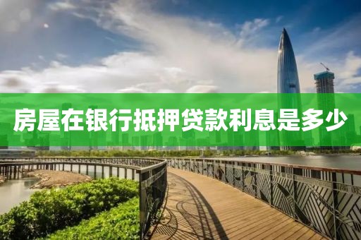 房屋在银行抵押贷款利息是多少