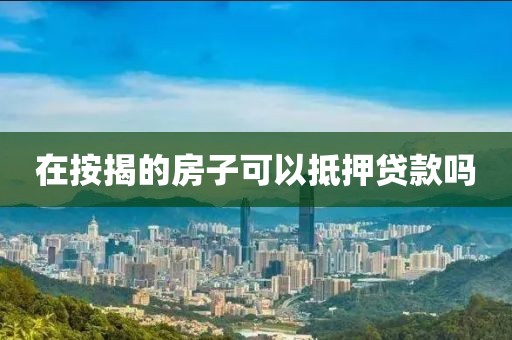 在按揭的房子可以抵押贷款吗