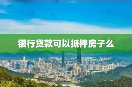 银行贷款可以抵押房子么