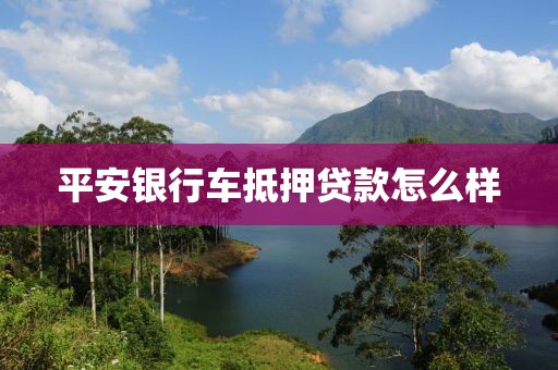 平安银行车抵押贷款怎么样