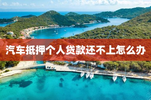 汽车抵押个人贷款还不上怎么办