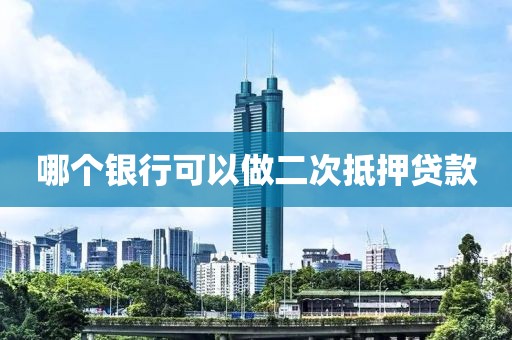 哪个银行可以做二次抵押贷款