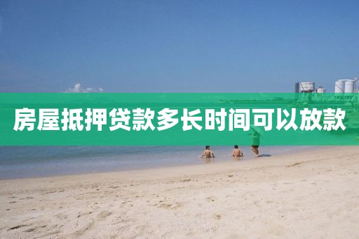 房屋抵押贷款多长时间可以放款