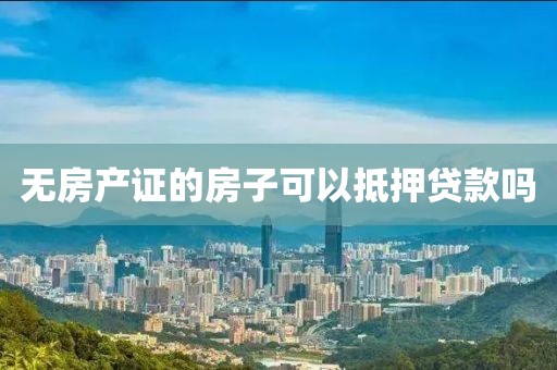 无房产证的房子可以抵押贷款吗
