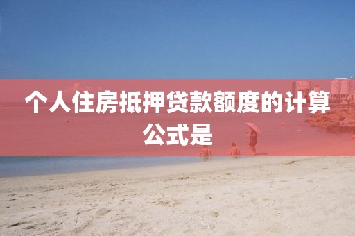 个人住房抵押贷款额度的计算公式是
