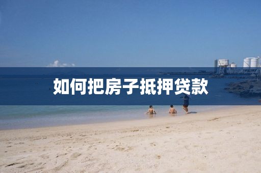 如何把房子抵押贷款