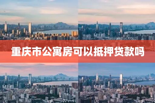 重庆市公寓房可以抵押贷款吗