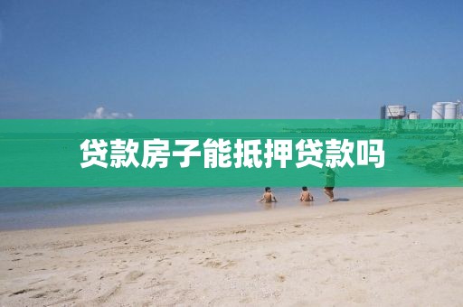 贷款房子能抵押贷款吗