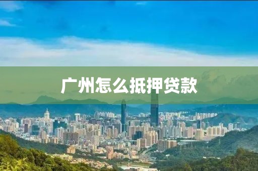 广州怎么抵押贷款