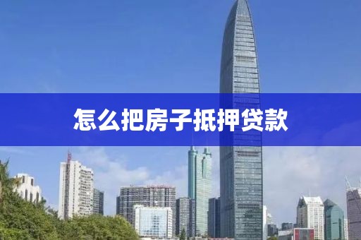 怎么把房子抵押贷款