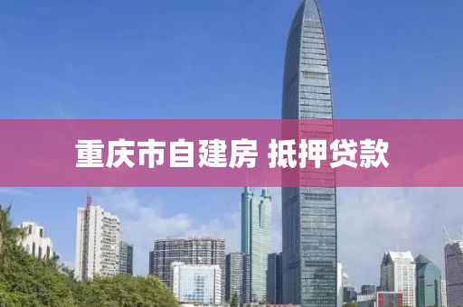 重庆市自建房 抵押贷款
