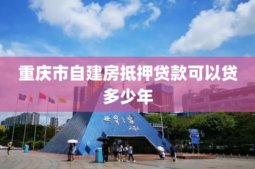 重庆市自建房抵押贷款可以贷多少年