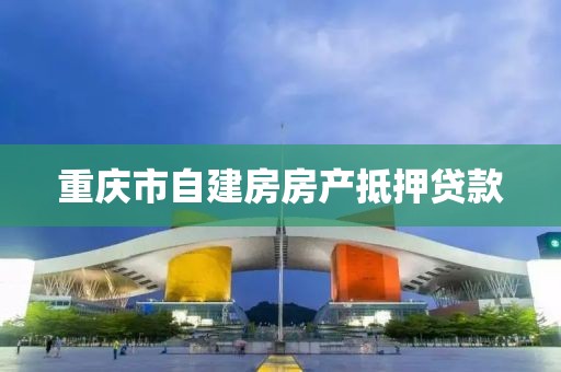 重庆市自建房房产抵押贷款