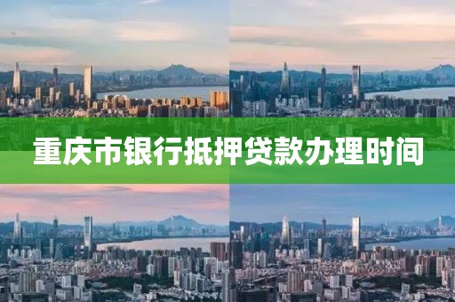 重庆市银行抵押贷款办理时间
