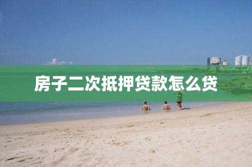 房子二次抵押贷款怎么贷