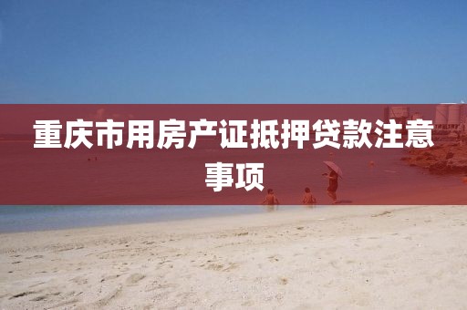 重庆市用房产证抵押贷款注意事项
