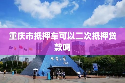 重庆市抵押车可以二次抵押贷款吗