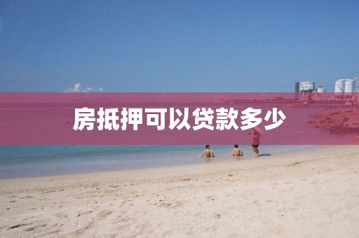 房抵押可以贷款多少