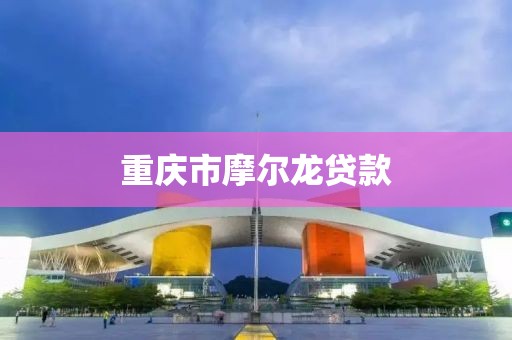 重庆市摩尔龙贷款