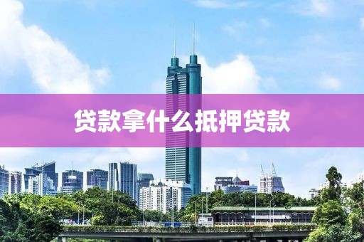 贷款拿什么抵押贷款