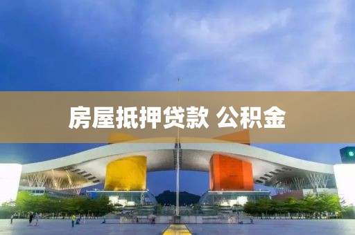 房屋抵押贷款 公积金