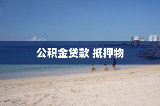 公积金贷款 抵押物