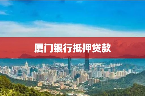 厦门银行抵押贷款