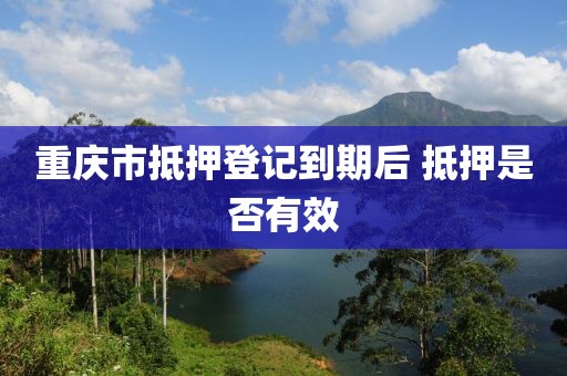 重庆市抵押登记到期后 抵押是否有效