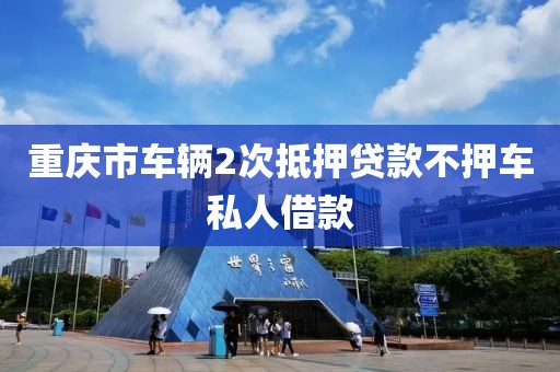 重庆市车辆2次抵押贷款不押车私人借款