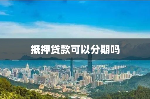 抵押贷款可以分期吗