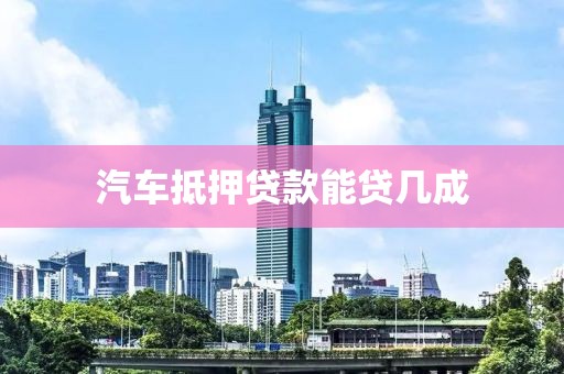 汽车抵押贷款能贷几成