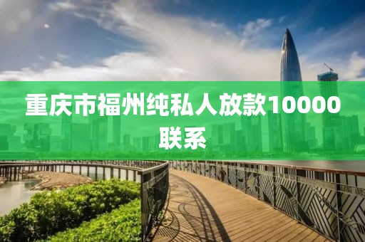 重庆市福州纯私人放款10000联系