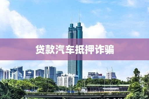 贷款汽车抵押诈骗