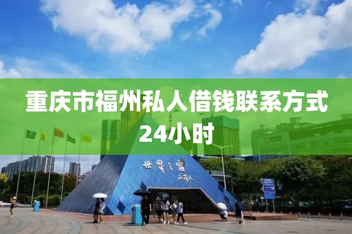 重庆市福州私人借钱联系方式24小时