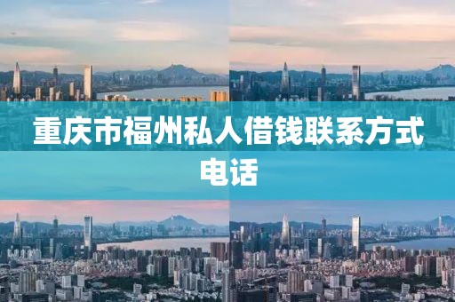 重庆市福州私人借钱联系方式电话