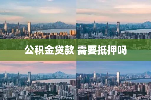 公积金贷款 需要抵押吗