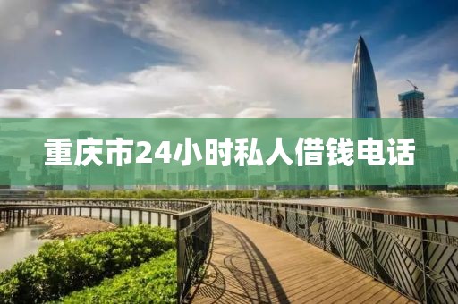 重庆市24小时私人借钱电话