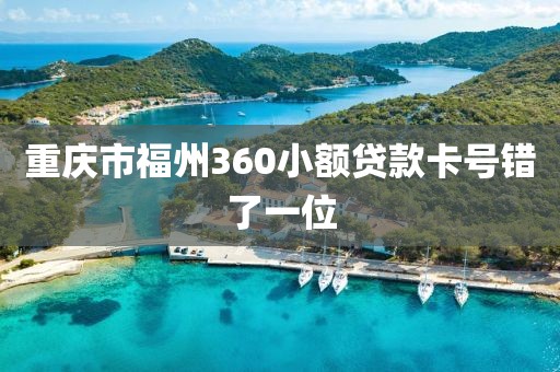 重庆市福州360小额贷款卡号错了一位