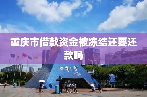 重庆市借款资金被冻结还要还款吗