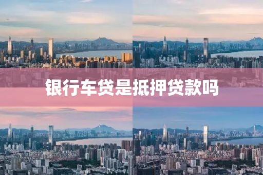 银行车贷是抵押贷款吗