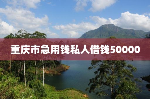 重庆市急用钱私人借钱50000