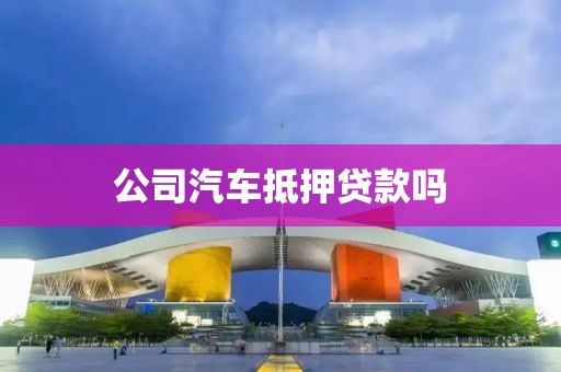 公司汽车抵押贷款吗