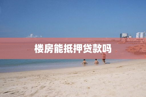 楼房能抵押贷款吗