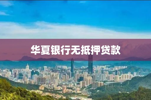 华夏银行无抵押贷款